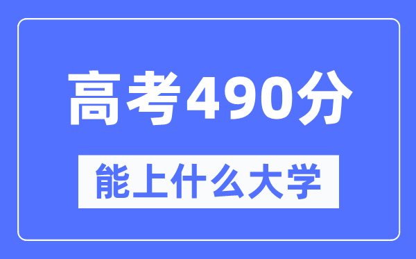 新疆490分能上什么大學,高考490分可以報考哪些大學？