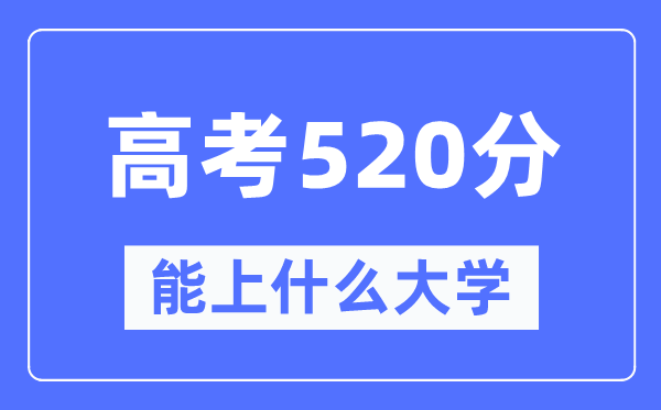 新疆520分能上什么大學(xué),高考520分可以報(bào)考哪些大學(xué)？