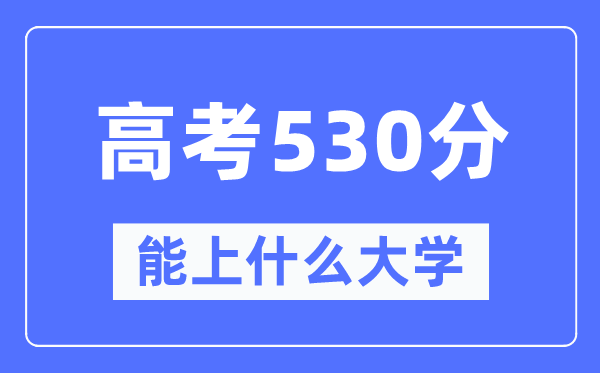 新疆530分能上什么大學(xué),高考530分可以報(bào)考哪些大學(xué)？