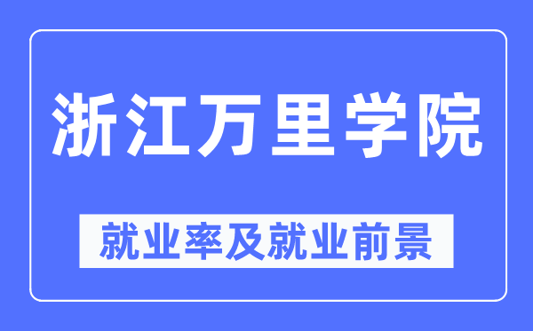 浙江萬里學院就業率及就業前景怎么樣,好就業嗎?