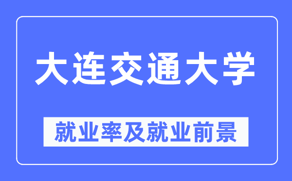 大連交通大學(xué)就業(yè)率及就業(yè)前景怎么樣,好就業(yè)嗎?
