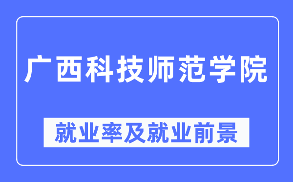 廣西科技師范學院就業率及就業前景怎么樣,好就業嗎?