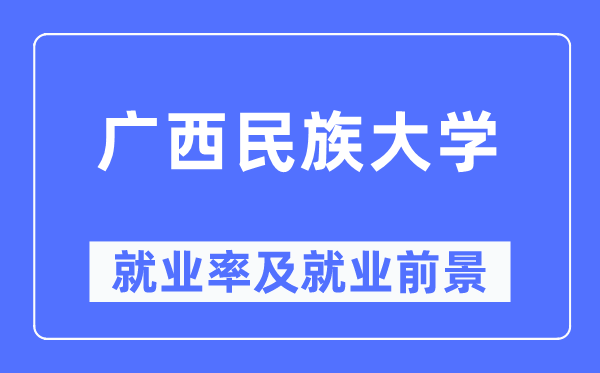 廣西民族大學就業率及就業前景怎么樣,好就業嗎？
