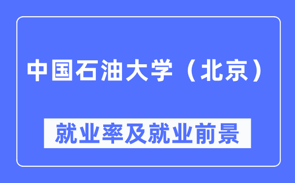 中國石油大學(xué)(北京)就業(yè)率及就業(yè)前景怎么樣,好就業(yè)嗎?
