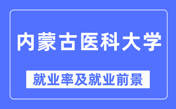 內蒙古醫科大學就業率及就業前景怎么樣,好就業嗎？