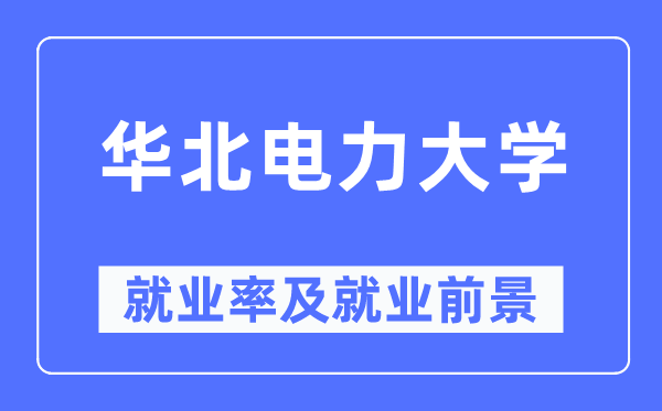 華北電力大學(xué)就業(yè)率及就業(yè)前景怎么樣,好就業(yè)嗎？