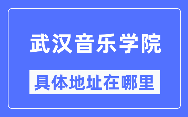 武漢音樂學院具體地址在哪里,在武漢的哪個區？