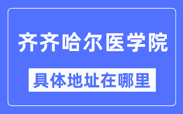 齊齊哈爾醫學院具體地址在哪里,在齊齊哈爾的哪個區？