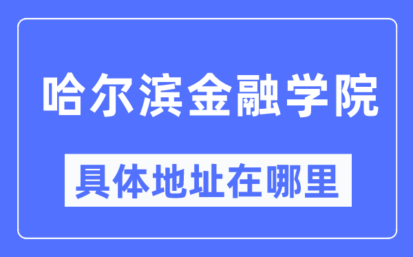 哈爾濱金融學院具體地址在哪里,在哈爾濱的哪個區？
