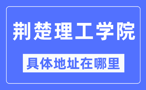 荊楚理工學(xué)院具體地址在哪里,在哪個(gè)城市，哪個(gè)區(qū)？