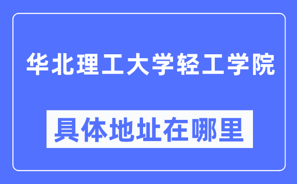 華北理工大學(xué)輕工學(xué)院具體地址在哪里,在哪個(gè)城市，哪個(gè)區(qū)？