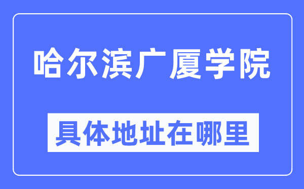 哈爾濱廣廈學院具體地址在哪里,在哈爾濱的哪個區(qū)?