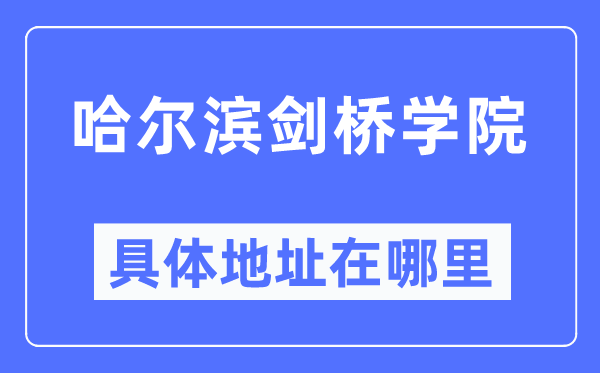 哈爾濱劍橋?qū)W院具體地址在哪里,在哈爾濱的哪個區(qū)?