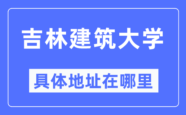 吉林建筑大學具體地址在哪里,在哪個城市,哪個區?