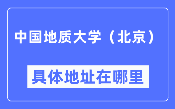 中國地質大學(北京)具體地址在哪里,在北京的哪個區?