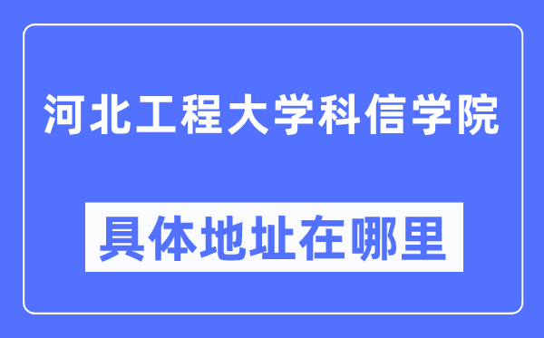 河北工程大學科信學院具體地址在哪里,在哪個城市,哪個區?