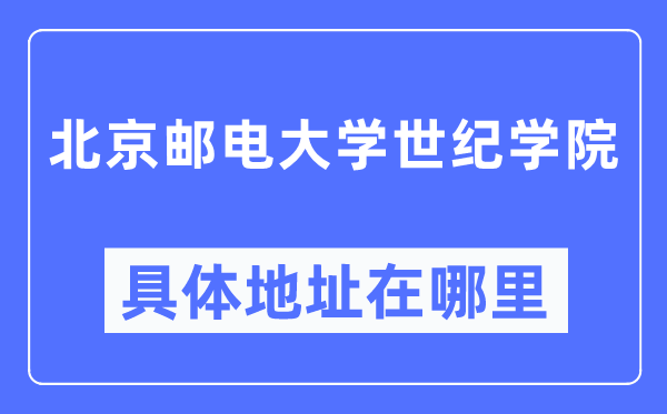 北京郵電大學(xué)世紀(jì)學(xué)院具體地址在哪里,在北京的哪個(gè)區(qū)？