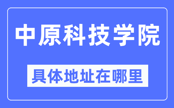 中原科技學(xué)院具體地址在哪里,在哪個城市，哪個區(qū)？