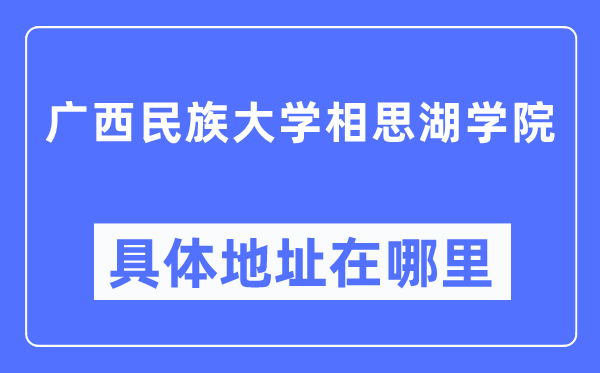 廣西民族大學(xué)相思湖學(xué)院具體地址在哪里,在哪個(gè)城市，哪個(gè)區(qū)？