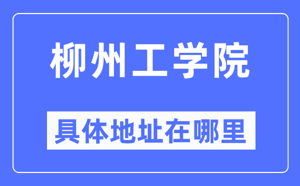 柳州工學院具體地址在哪里,在柳州的哪個區？