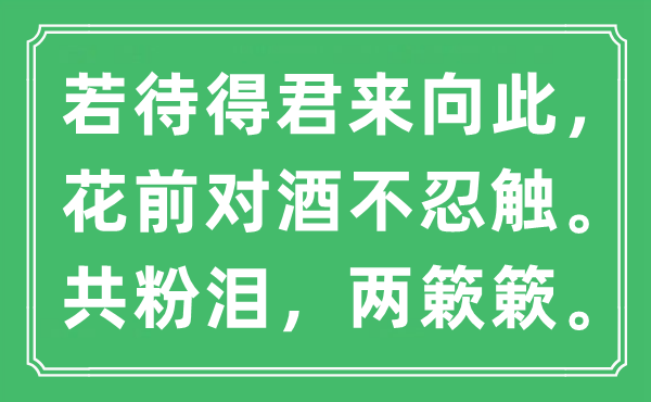 “若待得君來向此，花前對酒不忍觸。共粉淚，兩簌簌。”是什么意思,出處及原文翻譯