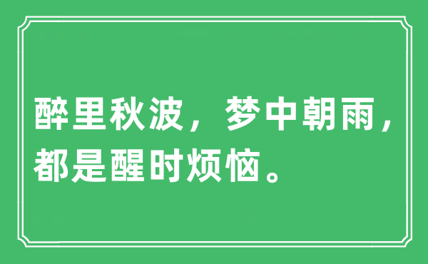 “醉里秋波，夢中朝雨，都是醒時煩惱?！笔鞘裁匆馑?出處及原文翻譯