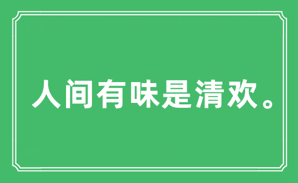 “人間有味是清歡。”是什么意思,出處及原文翻譯
