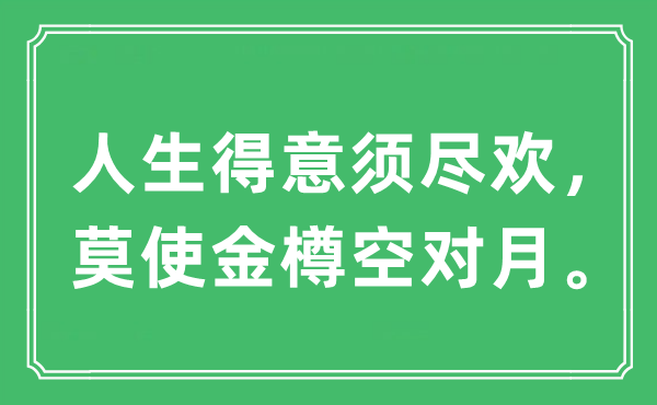 “人生得意須盡歡，莫使金樽空對(duì)月。”是什么意思,出處及原文翻譯