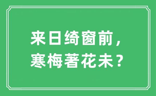 “來日綺窗前， 寒梅著花未？”是什么意思,出處及原文翻譯