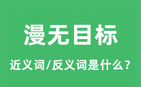 漫無目標的近義詞和反義詞是什么,漫無目標是什么意思