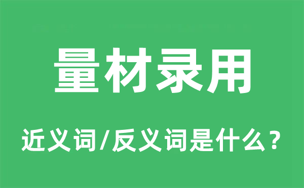 量材錄用的近義詞和反義詞是什么,量材錄用是什么意思