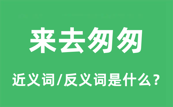 來去匆匆的近義詞和反義詞是什么,來去匆匆是什么意思