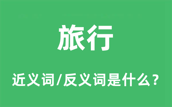 旅行的近義詞和反義詞是什么,旅行是什么意思