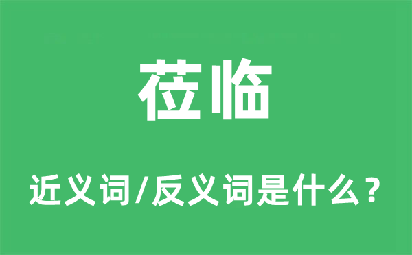 蒞臨的近義詞和反義詞是什么,蒞臨是什么意思