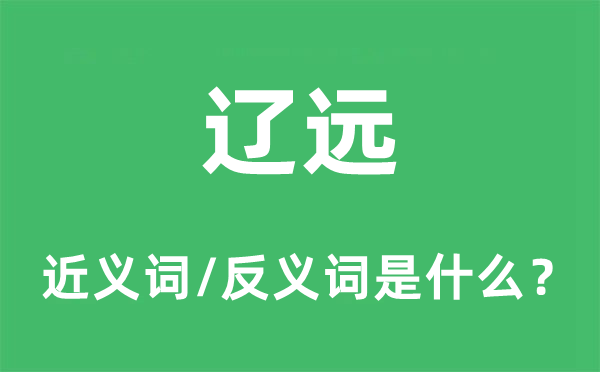 遼遠的近義詞和反義詞是什么,遼遠是什么意思