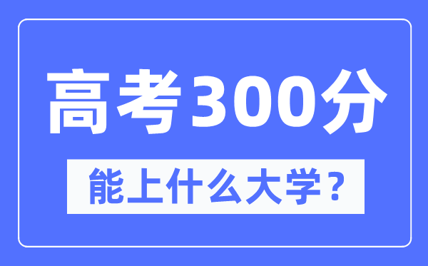 黑龍江300分左右能上什么好的大學,高考300分可以報考哪些大學