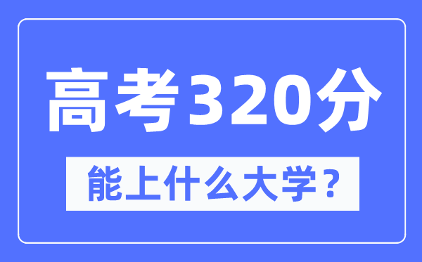 吉林320分左右能上什么好的大學,高考320分可以報考哪些大學