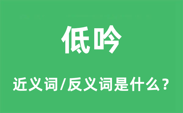 低吟的近義詞和反義詞是什么,低吟是什么意思