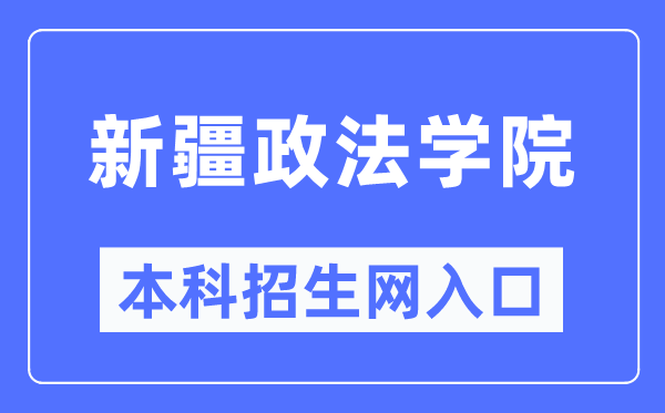 新疆政法學院本科招生網入口（http://zs.xjzfu.edu.cn/）