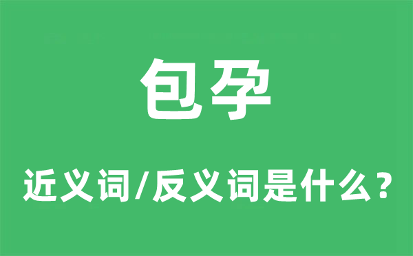 包孕的近義詞和反義詞是什么,包孕是什么意思