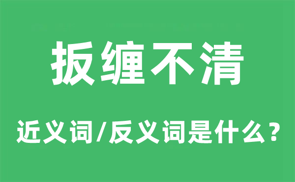 扳纏不清的近義詞和反義詞是什么,扳纏不清是什么意思