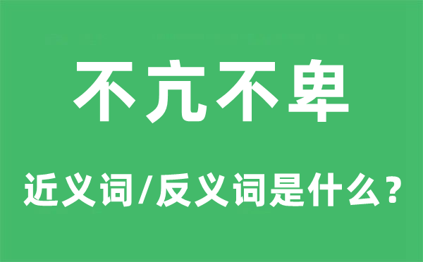 不亢不卑的近義詞和反義詞是什么,不亢不卑是什么意思