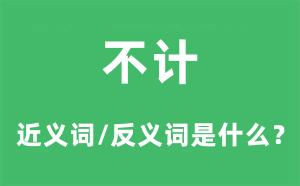 不計的近義詞和反義詞是什么,不計是什么意思