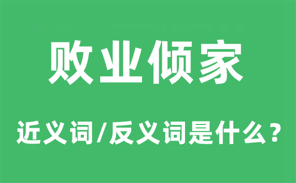 敗業傾家的近義詞和反義詞是什么,敗業傾家是什么意思