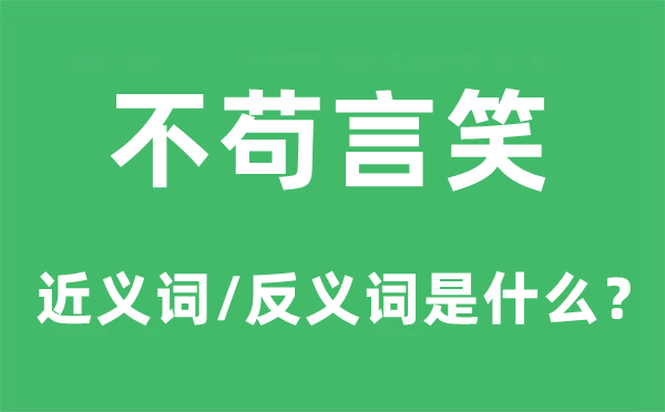 不茍言笑的近義詞和反義詞是什么,不茍言笑是什么意思