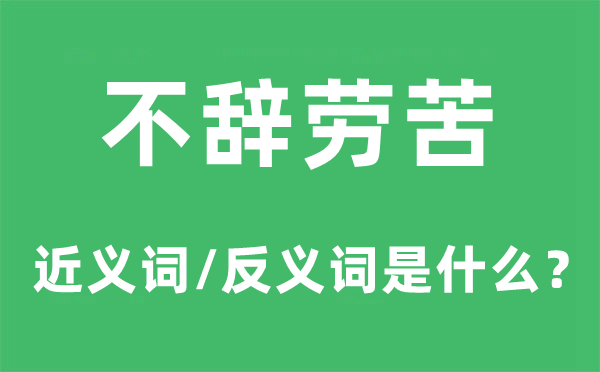 不辭勞苦的近義詞和反義詞是什么,不辭勞苦是什么意思