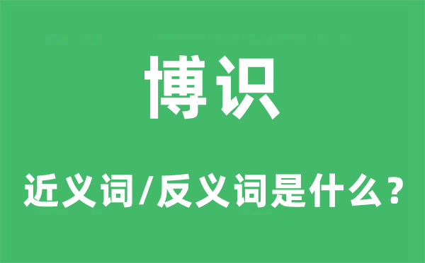 博識(shí)的近義詞和反義詞是什么,博識(shí)是什么意思