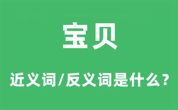 寶貝的近義詞和反義詞是什么,寶貝是什么意思