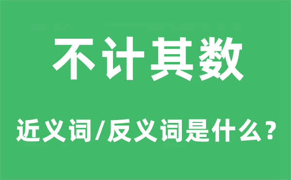 不計(jì)其數(shù)的近義詞和反義詞是什么,不計(jì)其數(shù)是什么意思