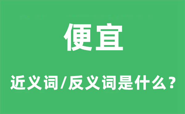 便宜的近義詞和反義詞是什么,便宜是什么意思
